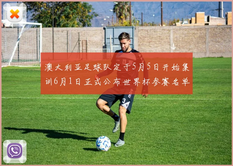 澳大利亚足球队定于5月5日开始集训6月1日正式公布世界杯参赛名单