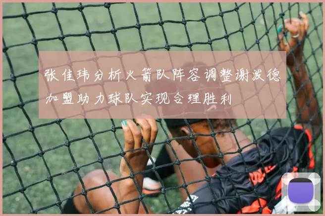 张佳玮分析火箭队阵容调整谢泼德加盟助力球队实现合理胜利