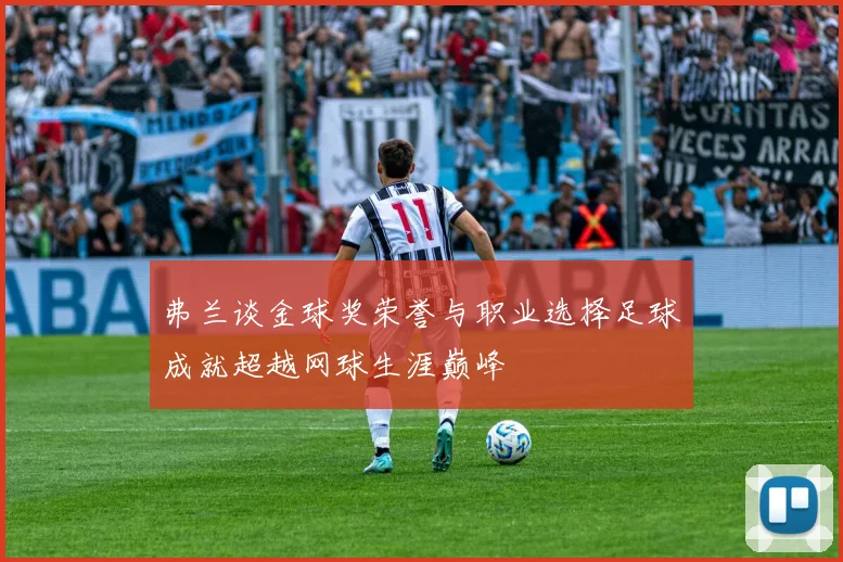 弗兰谈金球奖荣誉与职业选择足球成就超越网球生涯巅峰