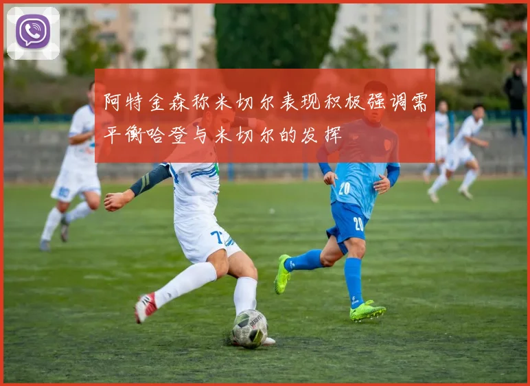 阿特金森称米切尔表现积极强调需平衡哈登与米切尔的发挥