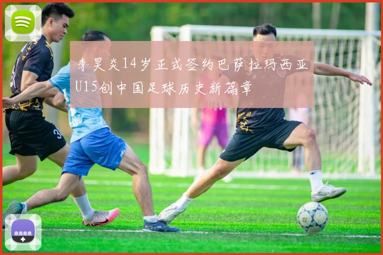 李昊炎14岁正式签约巴萨拉玛西亚U15创中国足球历史新篇章