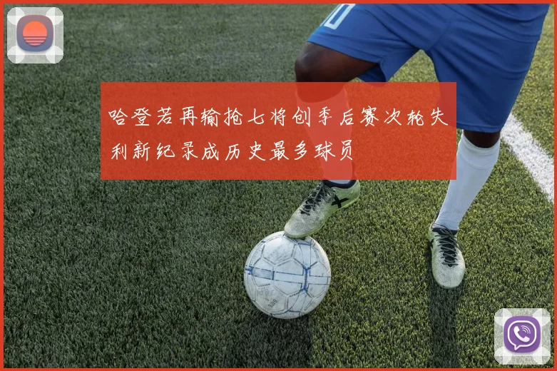 哈登若再输抢七将创季后赛次轮失利新纪录成历史最多球员