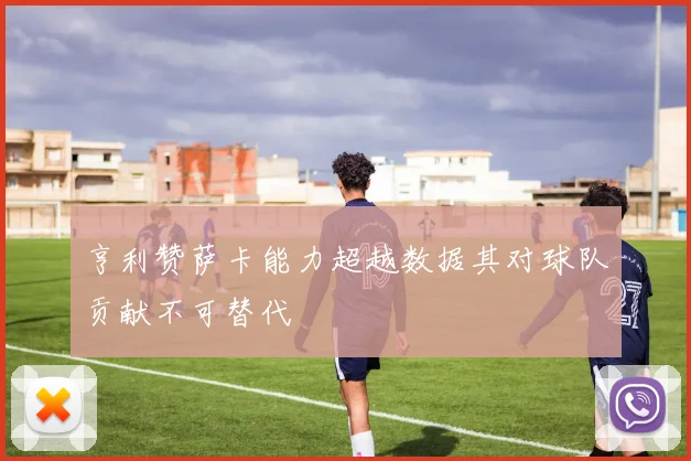 亨利赞萨卡能力超越数据其对球队贡献不可替代