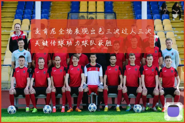 麦肯尼全场表现出色三次过人三次关键传球助力球队获胜