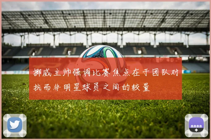 挪威主帅强调比赛焦点在于团队对抗而非明星球员之间的较量