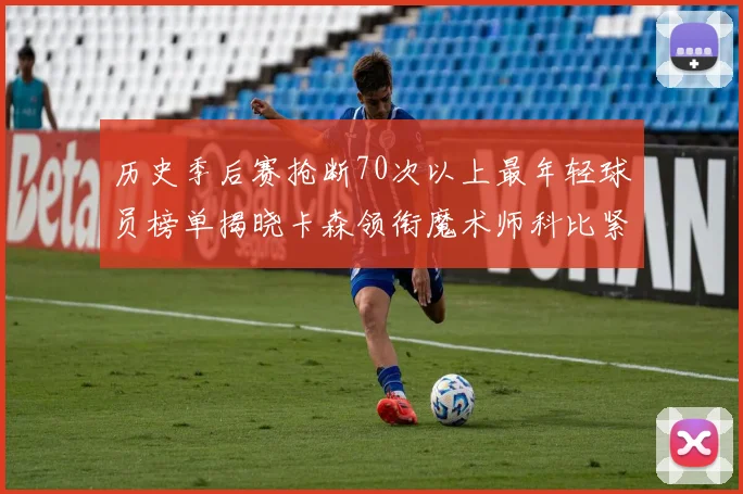 历史季后赛抢断70次以上最年轻球员榜单揭晓卡森领衔魔术师科比紧随其后