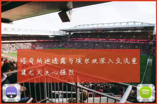 塔奇纳迪透露与埃尔坎深入交流重建尤文决心强烈